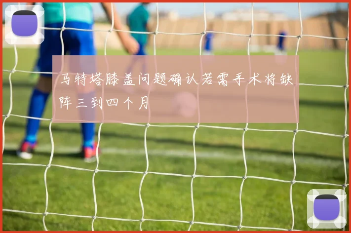 马特塔膝盖问题确认若需手术将缺阵三到四个月