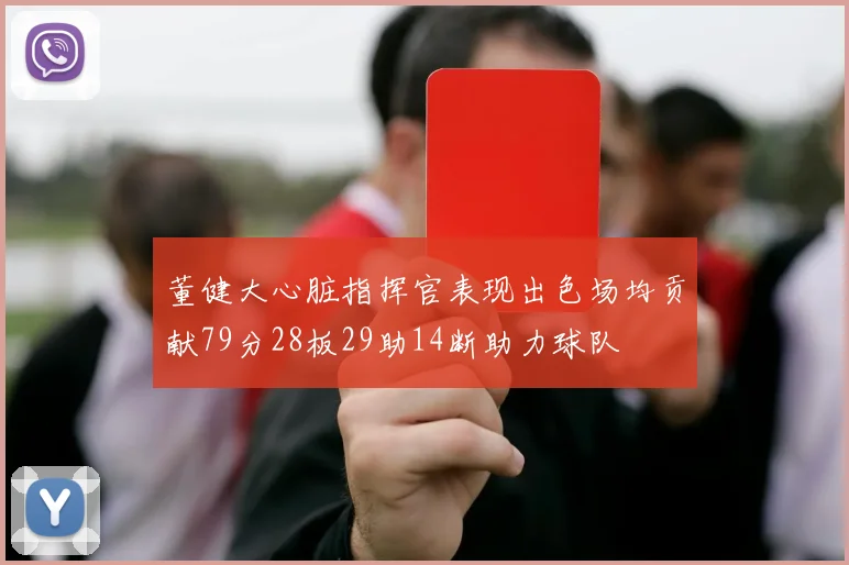 董健大心脏指挥官表现出色场均贡献79分28板29助14断助力球队