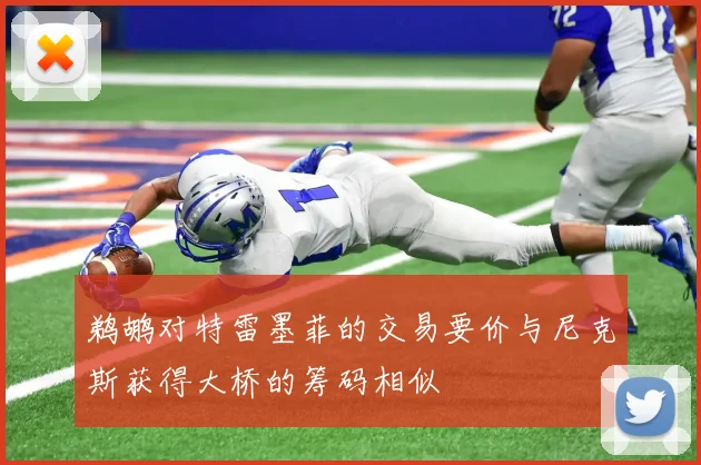 鹈鹕对特雷墨菲的交易要价与尼克斯获得大桥的筹码相似