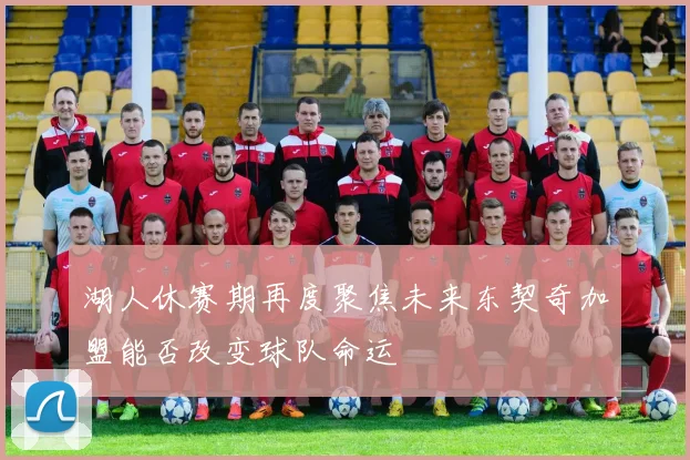 湖人休赛期再度聚焦未来东契奇加盟能否改变球队命运