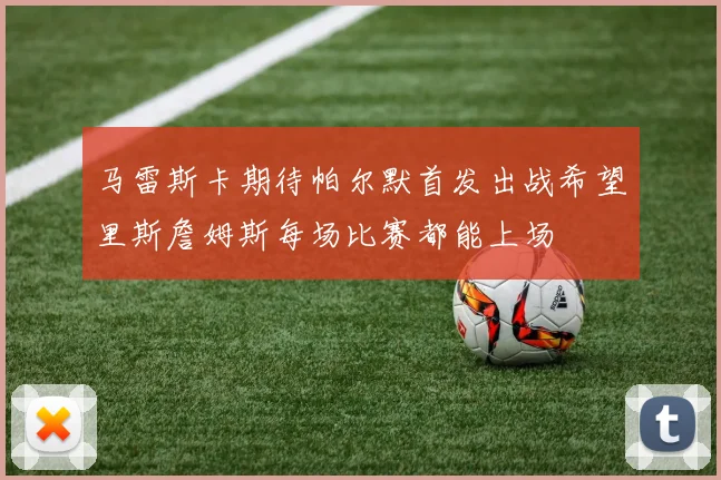 马雷斯卡期待帕尔默首发出战希望里斯詹姆斯每场比赛都能上场