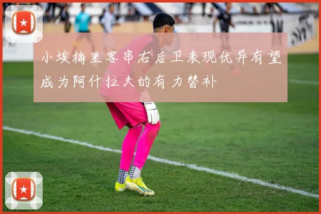 小埃梅里客串右后卫表现优异有望成为阿什拉夫的有力替补