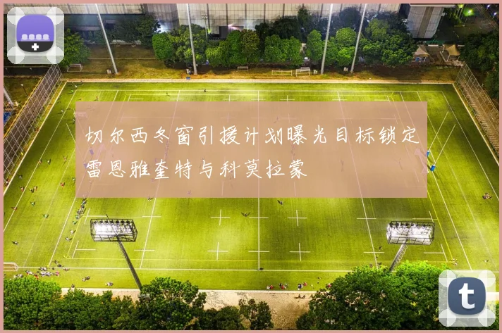 切尔西冬窗引援计划曝光目标锁定雷恩雅奎特与科莫拉蒙