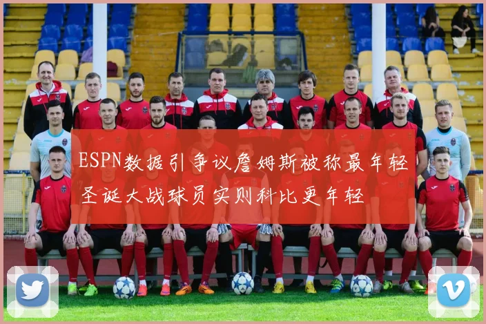 ESPN数据引争议詹姆斯被称最年轻圣诞大战球员实则科比更年轻