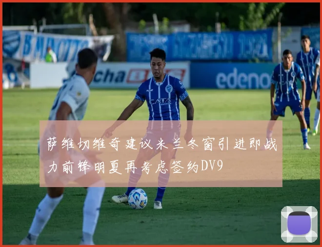 萨维切维奇建议米兰冬窗引进即战力前锋明夏再考虑签约DV9