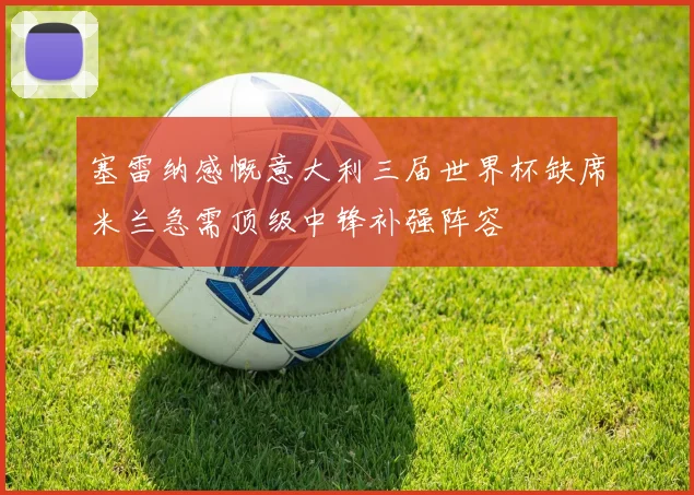 塞雷纳感慨意大利三届世界杯缺席米兰急需顶级中锋补强阵容