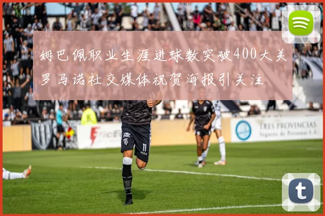 姆巴佩职业生涯进球数突破400大关罗马诺社交媒体祝贺海报引关注