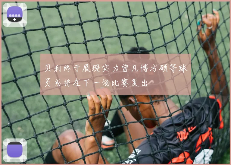 贝利终于展现实力曾凡博方硕等球员或将在下一场比赛复出