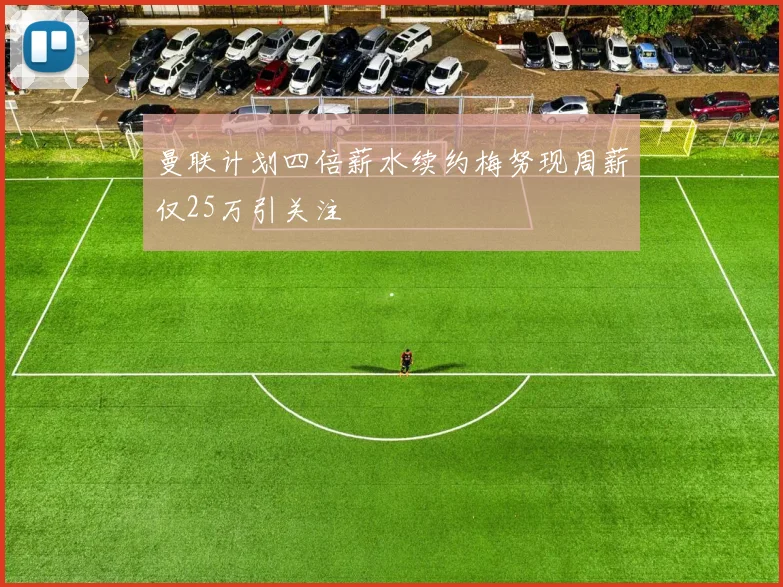 曼联计划四倍薪水续约梅努现周薪仅25万引关注