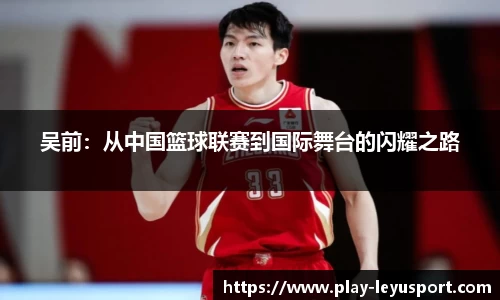 吴前：从中国篮球联赛到国际舞台的闪耀之路