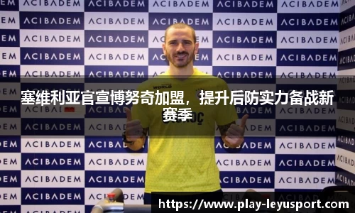 塞维利亚官宣博努奇加盟，提升后防实力备战新赛季