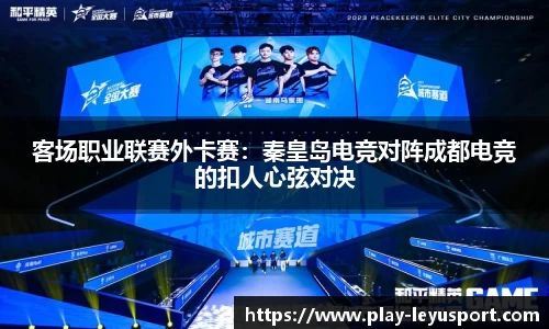 客场职业联赛外卡赛：秦皇岛电竞对阵成都电竞的扣人心弦对决